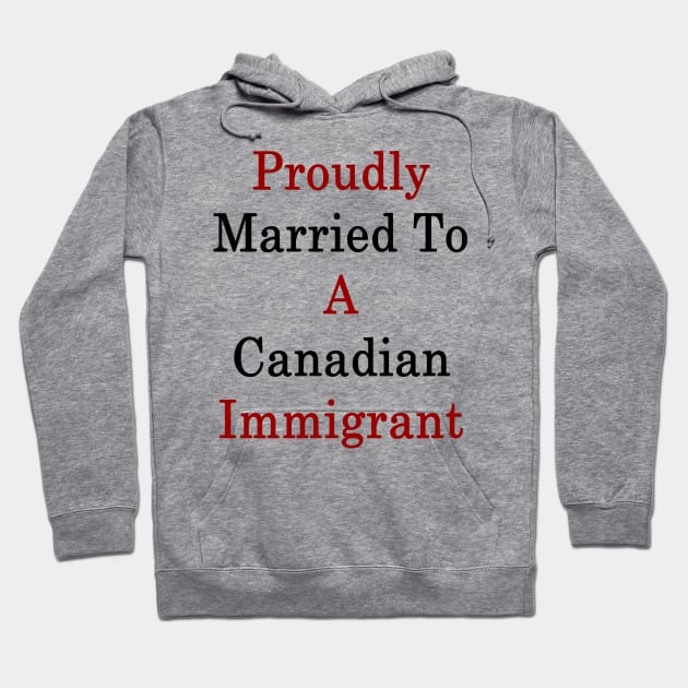 Proudly Married To A Canadian Immigrant Hoodie by supernova23